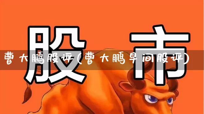 曹大鹏股评(曹大鹏早间股评)_https://www.ljyuan-tech.com_创业板_第1张