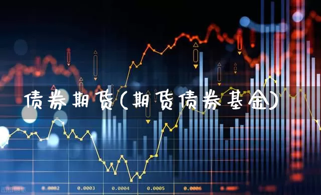 债券期货(期货债券基金)_https://www.ljyuan-tech.com_北交所_第1张