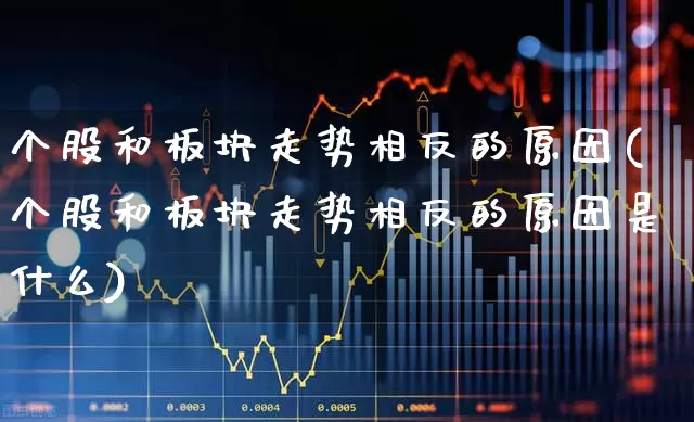 个股和板块走势相反的原因(个股和板块走势相反的原因是什么)_https://www.ljyuan-tech.com_科创板_第1张