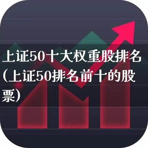 上证50十大权重股排名(上证50排名前十的股票)_https://www.ljyuan-tech.com_创业板_第1张