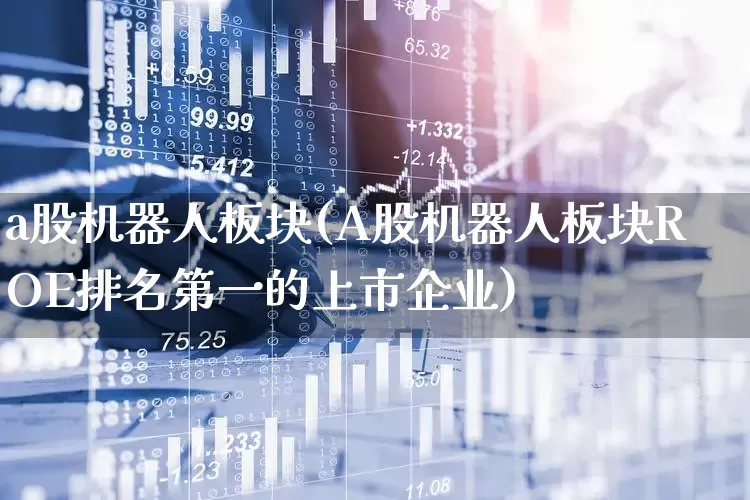 a股机器人板块(A股机器人板块ROE排名第一的上市企业)_https://www.ljyuan-tech.com_创业板_第1张