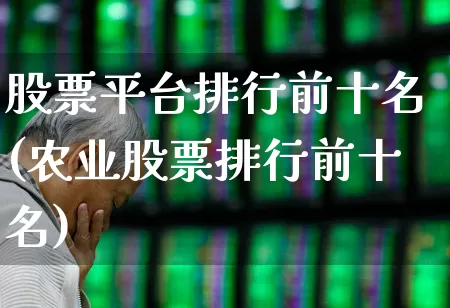 股票平台排行前十名(农业股票排行前十名)_https://www.ljyuan-tech.com_创业板_第1张