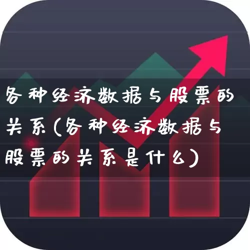 各种经济数据与股票的关系(各种经济数据与股票的关系是什么)_https://www.ljyuan-tech.com_创业板_第1张
