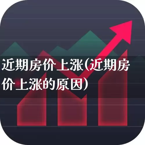 近期房价上涨(近期房价上涨的原因)_https://www.ljyuan-tech.com_创业板_第1张