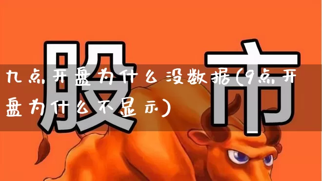 九点开盘为什么没数据(9点开盘为什么不显示)_https://www.ljyuan-tech.com_北交所_第1张