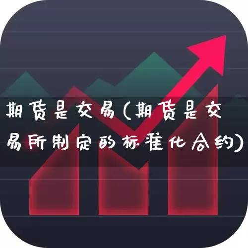 期货是交易(期货是交易所制定的标准化合约)_https://www.ljyuan-tech.com_创业板_第1张