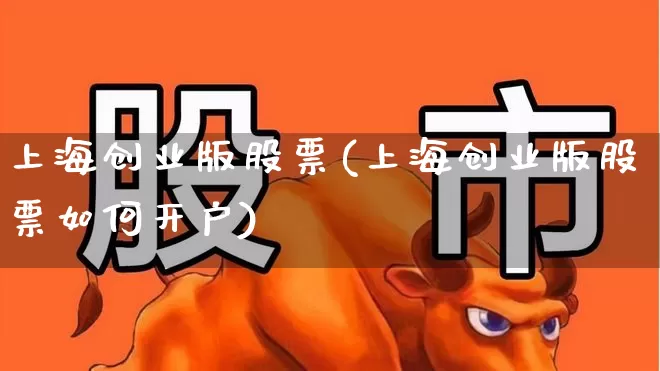 上海创业版股票(上海创业版股票如何开户)_https://www.ljyuan-tech.com_深交所_第1张