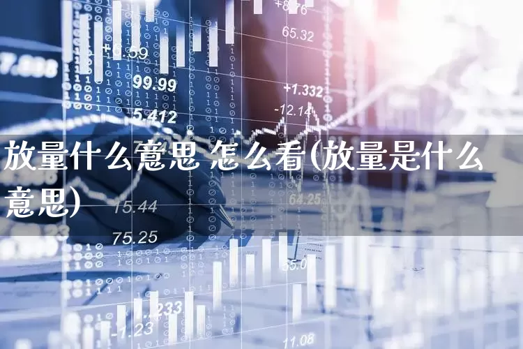 放量什么意思 怎么看(放量是什么意思)_https://www.ljyuan-tech.com_深交所_第1张