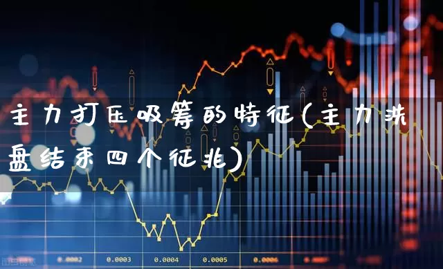 主力打压吸筹的特征(主力洗盘结束四个征兆)_https://www.ljyuan-tech.com_深交所_第1张