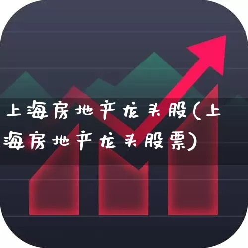 上海房地产龙头股(上海房地产龙头股票)_https://www.ljyuan-tech.com_北交所_第1张