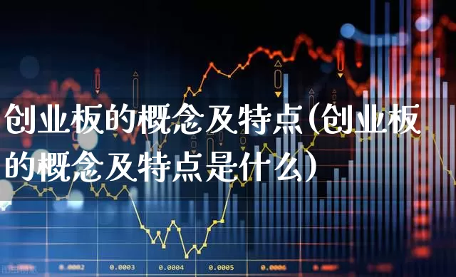 创业板的概念及特点(创业板的概念及特点是什么)_https://www.ljyuan-tech.com_创业板_第1张