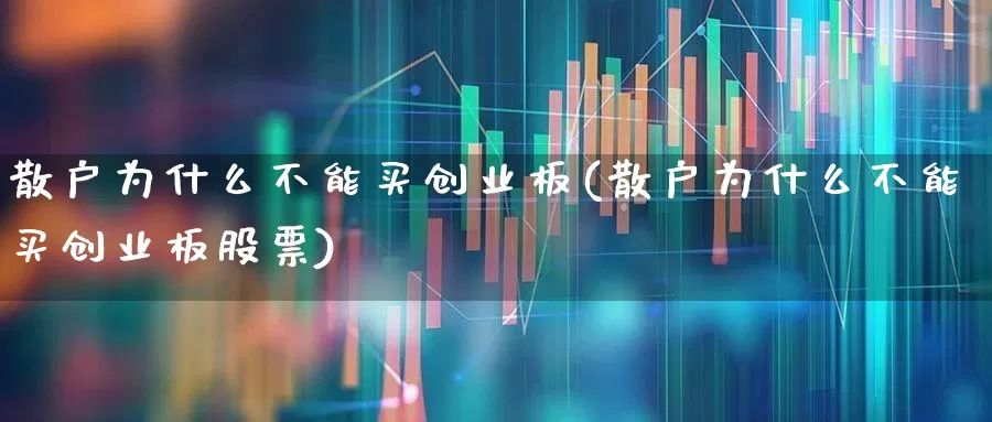 散户为什么不能买创业板(散户为什么不能买创业板股票)_https://www.ljyuan-tech.com_上交所_第1张