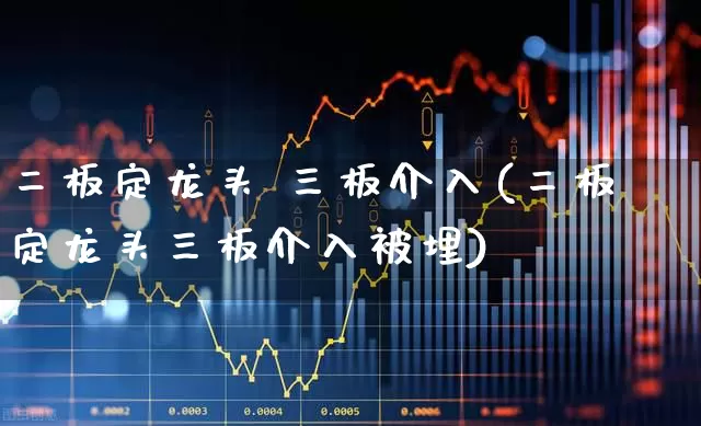 二板定龙头 三板介入(二板定龙头三板介入被埋)_https://www.ljyuan-tech.com_创业板_第1张