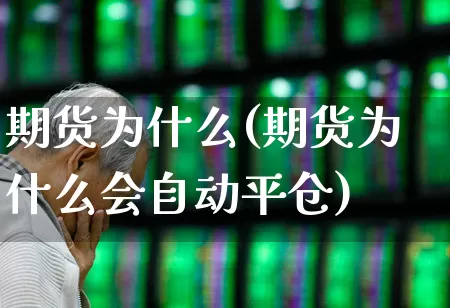期货为什么(期货为什么会自动平仓)_https://www.ljyuan-tech.com_北交所_第1张