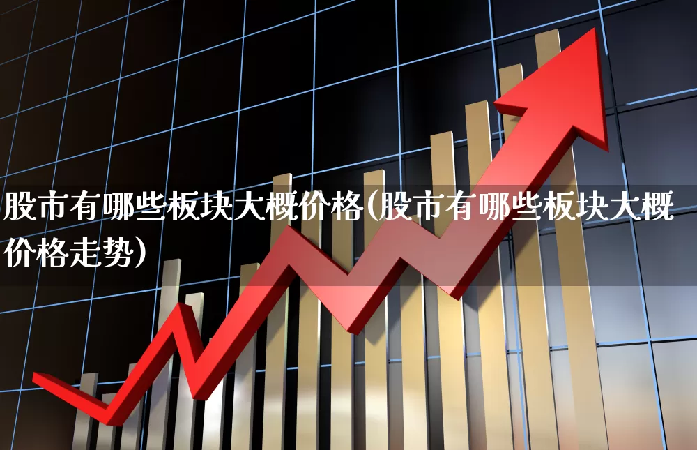 股市有哪些板块大概价格(股市有哪些板块大概价格走势)_https://www.ljyuan-tech.com_创业板_第1张