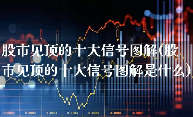 股市见顶的十大信号图解(股市见顶的十大信号图解是什么)_https://www.ljyuan-tech.com_上交所_第1张