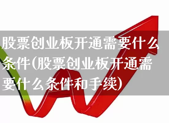 股票创业板开通需要什么条件(股票创业板开通需要什么条件和手续)_https://www.ljyuan-tech.com_深交所_第1张