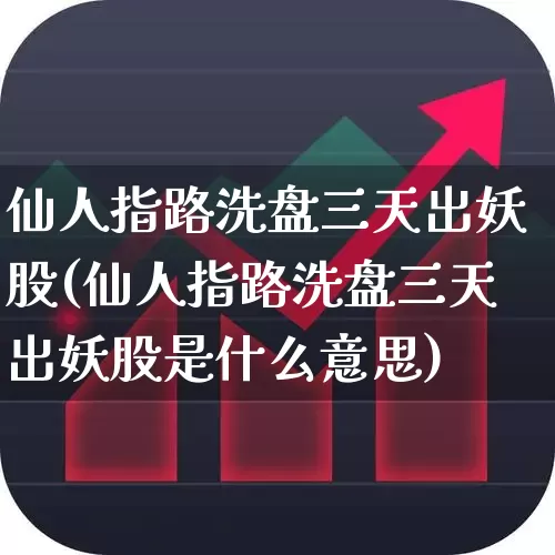 仙人指路洗盘三天出妖股(仙人指路洗盘三天出妖股是什么意思)_https://www.ljyuan-tech.com_北交所_第1张