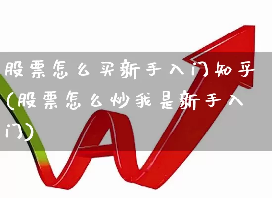 股票怎么买新手入门知乎(股票怎么炒我是新手入门)_https://www.ljyuan-tech.com_科创吧_第1张