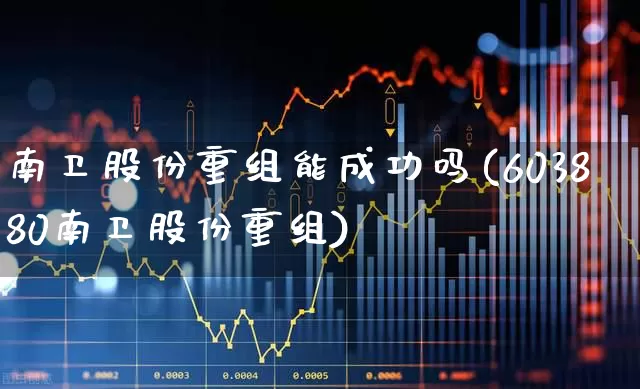 南卫股份重组能成功吗(603880南卫股份重组)_https://www.ljyuan-tech.com_深交所_第1张