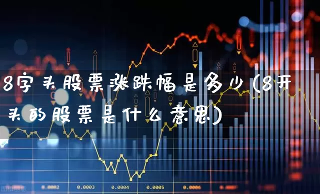 8字头股票涨跌幅是多少(8开头的股票是什么意思)_https://www.ljyuan-tech.com_上交所_第1张
