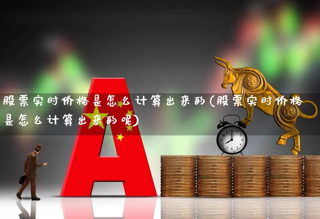 股票实时价格是怎么计算出来的(股票实时价格是怎么计算出来的呢)_https://www.ljyuan-tech.com_上交所_第1张