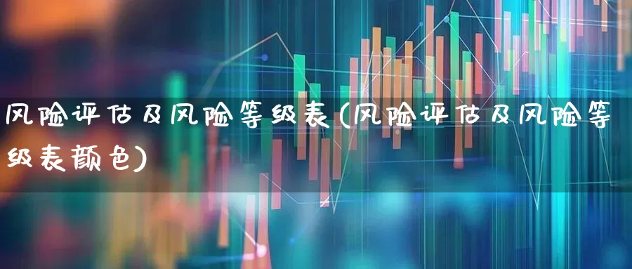 风险评估及风险等级表(风险评估及风险等级表颜色)_https://www.ljyuan-tech.com_深交所_第1张