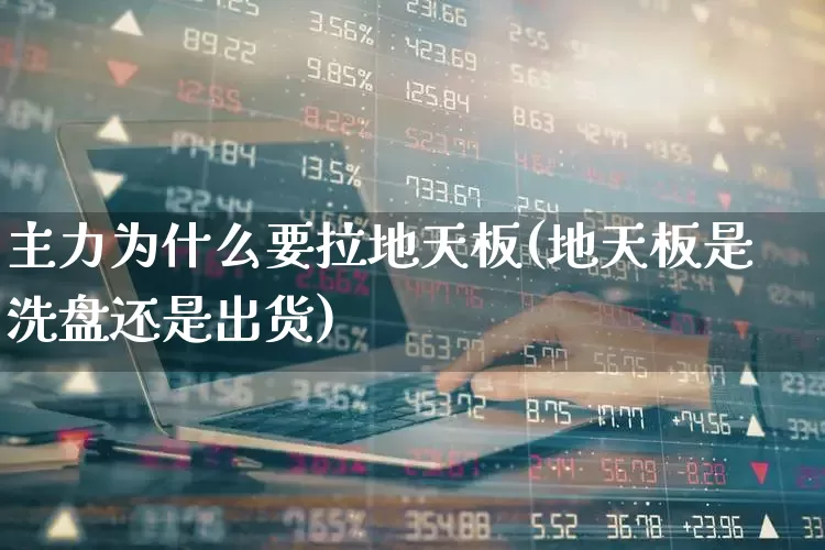 主力为什么要拉地天板(地天板是洗盘还是出货)_https://www.ljyuan-tech.com_科创板_第1张