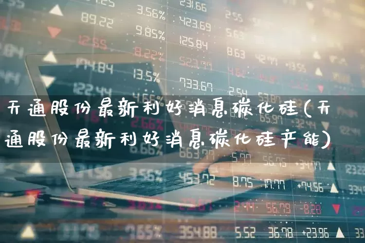 天通股份最新利好消息碳化硅(天通股份最新利好消息碳化硅产能)_https://www.ljyuan-tech.com_创业板_第1张