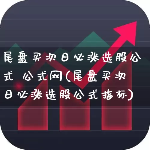 尾盘买次日必涨选股公式 公式网(尾盘买次日必涨选股公式指标)_https://www.ljyuan-tech.com_上交所_第1张
