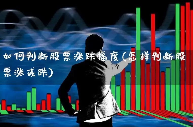 如何判断股票涨跌幅度(怎样判断股票涨或跌)_https://www.ljyuan-tech.com_创业板_第1张