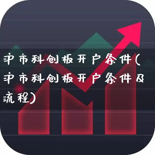 沪市科创板开户条件(沪市科创板开户条件及流程)_https://www.ljyuan-tech.com_北交所_第1张