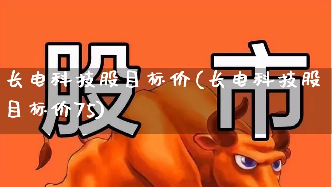 长电科技股目标价(长电科技股目标价75)_https://www.ljyuan-tech.com_北交所_第1张