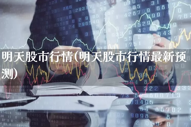 明天股市行情(明天股市行情最新预测)_https://www.ljyuan-tech.com_深交所_第1张