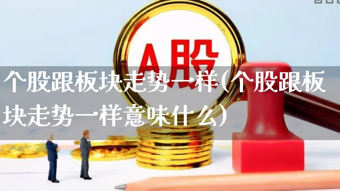 个股跟板块走势一样(个股跟板块走势一样意味什么)_https://www.ljyuan-tech.com_创业板_第1张
