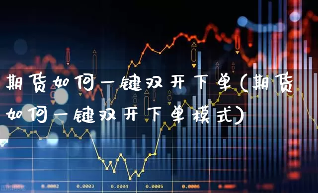 期货如何一键双开下单(期货如何一键双开下单模式)_https://www.ljyuan-tech.com_科创板_第1张