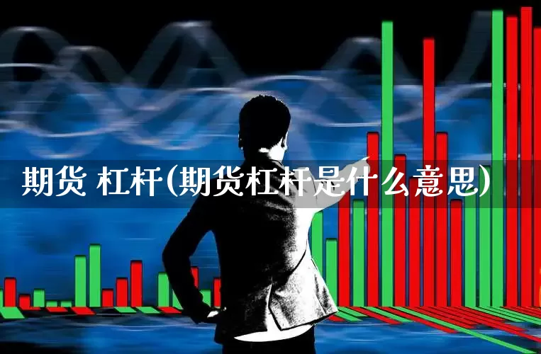 期货 杠杆(期货杠杆是什么意思)_https://www.ljyuan-tech.com_北交所_第1张