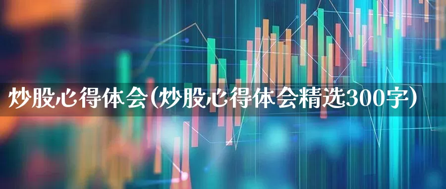 炒股心得体会(炒股心得体会精选300字)_https://www.ljyuan-tech.com_创业板_第1张
