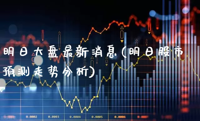 明日大盘最新消息(明日股市预测走势分析)_https://www.ljyuan-tech.com_上交所_第1张