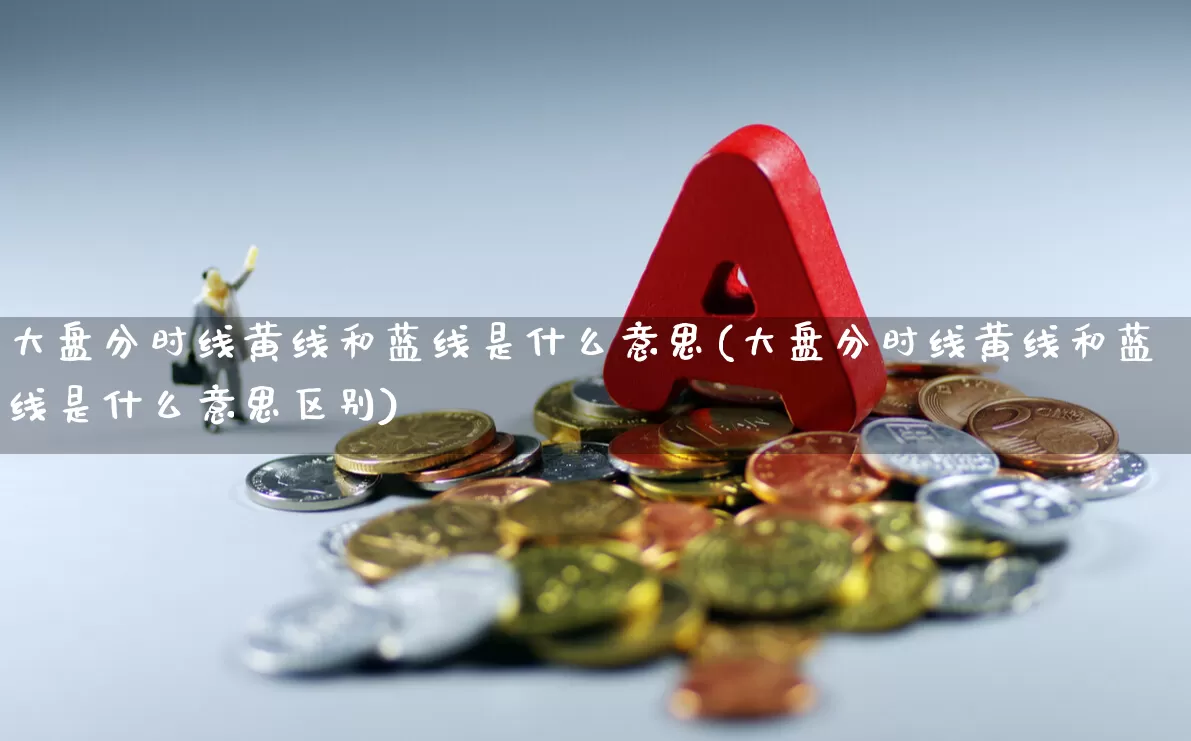 大盘分时线黄线和蓝线是什么意思(大盘分时线黄线和蓝线是什么意思区别)_https://www.ljyuan-tech.com_科创板_第1张