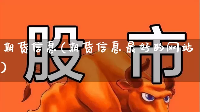 期货信息(期货信息最好的网站)_https://www.ljyuan-tech.com_创业板_第1张