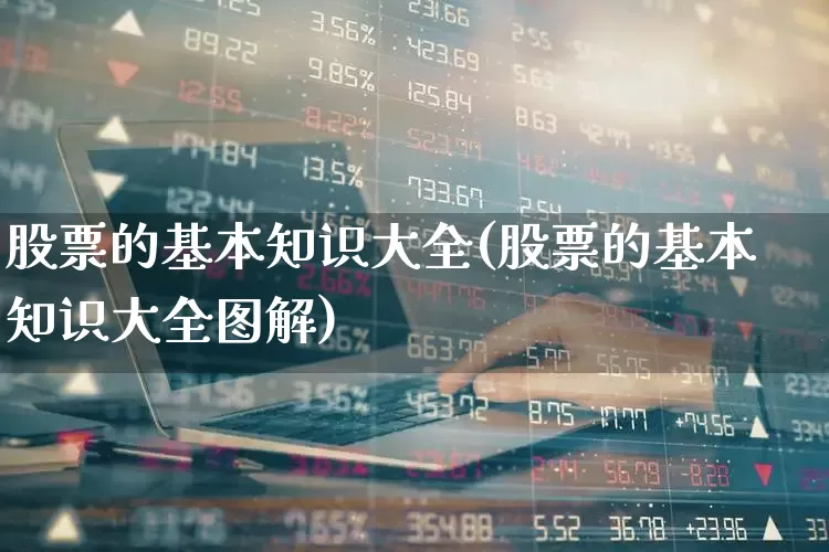 股票的基本知识大全(股票的基本知识大全图解)_https://www.ljyuan-tech.com_深交所_第1张