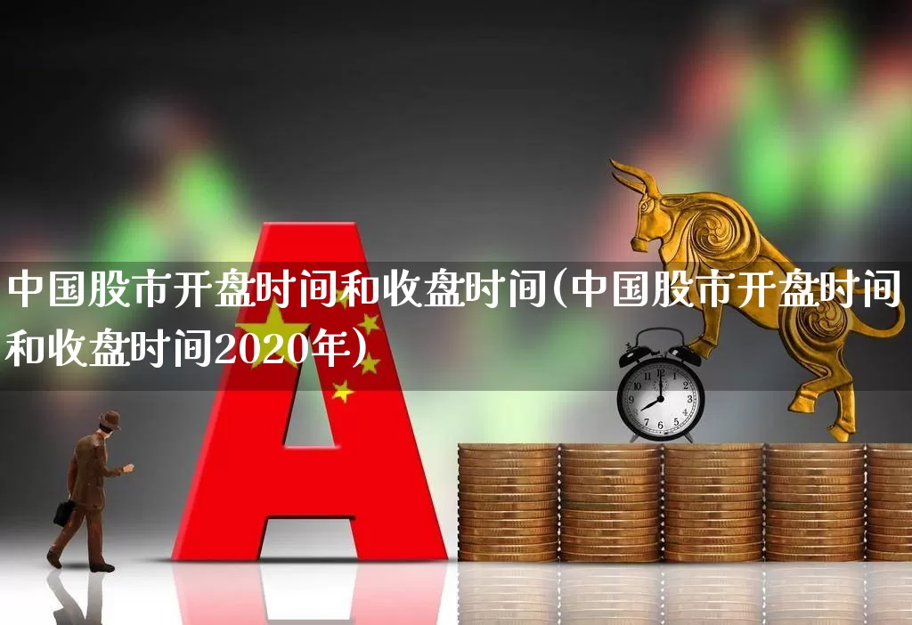 中国股市开盘时间和收盘时间(中国股市开盘时间和收盘时间2020年)_https://www.ljyuan-tech.com_上交所_第1张