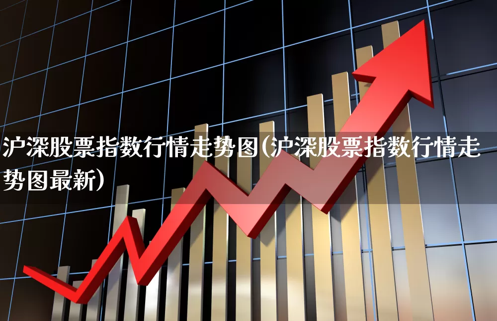 沪深股票指数行情走势图(沪深股票指数行情走势图最新)_https://www.ljyuan-tech.com_创业板_第1张