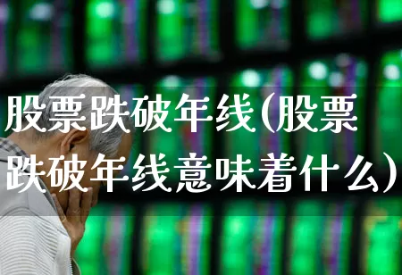 股票跌破年线(股票跌破年线意味着什么)_https://www.ljyuan-tech.com_北交所_第1张