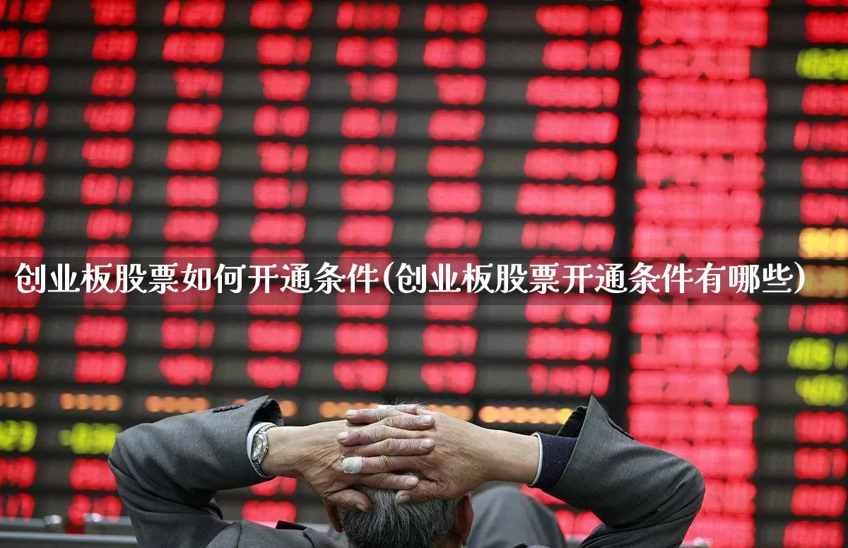 创业板股票如何开通条件(创业板股票开通条件有哪些)_https://www.ljyuan-tech.com_科创板_第1张