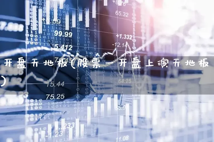 开盘天地板(股票一开盘上演天地板)_https://www.ljyuan-tech.com_深交所_第1张