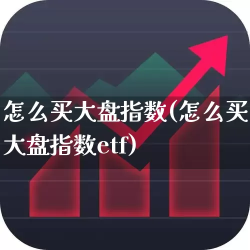 怎么买大盘指数(怎么买大盘指数etf)_https://www.ljyuan-tech.com_科创板_第1张
