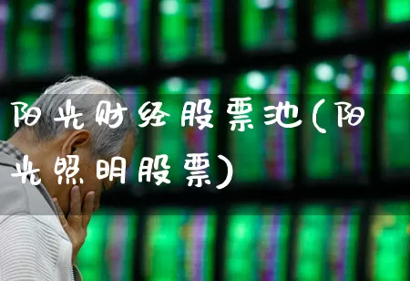 阳光财经股票池(阳光照明股票)_https://www.ljyuan-tech.com_深交所_第1张