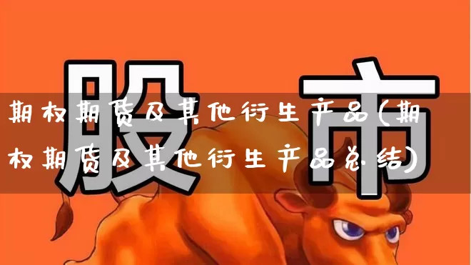 期权期货及其他衍生产品(期权期货及其他衍生产品总结)_https://www.ljyuan-tech.com_创业板_第1张